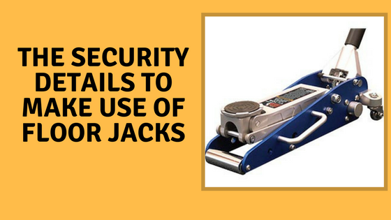The Security Details To Make Use of Floor Jacks